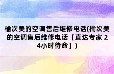 榆次美的空调售后维修电话(榆次美的空调售后维修电话【直达专家 24小时待命】)